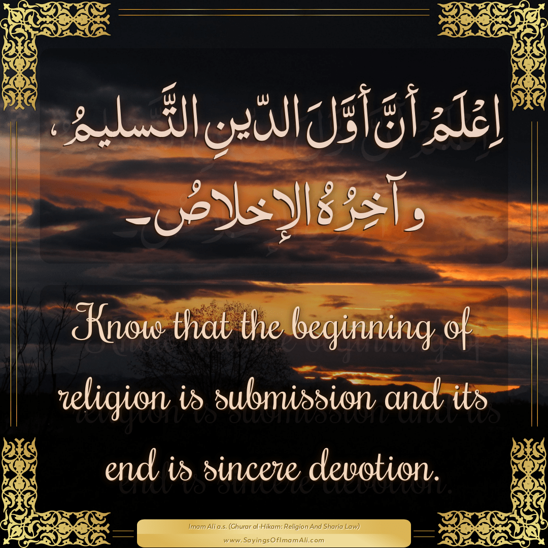 Know that the beginning of religion is submission and its end is sincere...